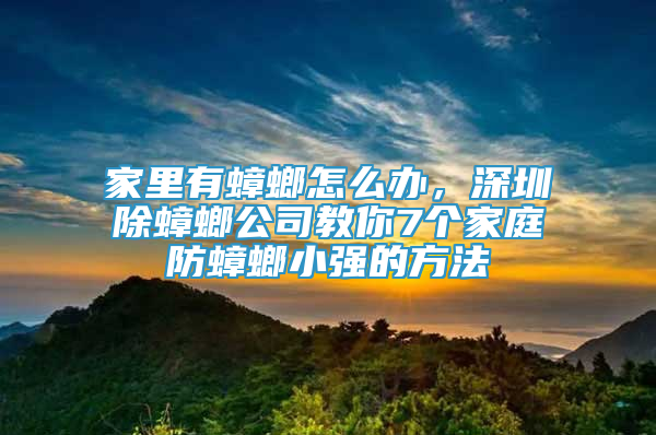 家里有蟑螂怎么辦，深圳除蟑螂公司教你7個家庭防蟑螂小強的方法