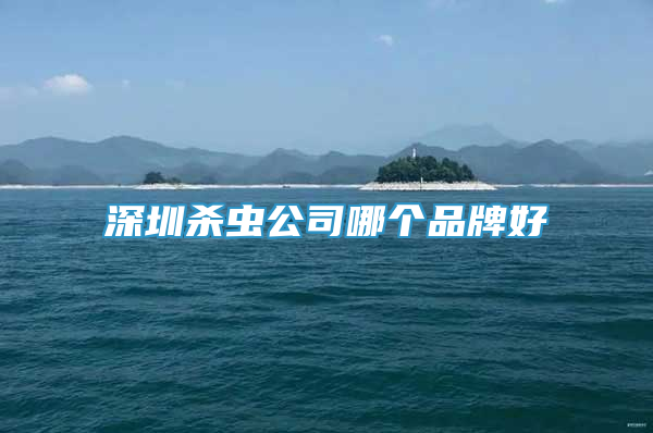 深圳殺蟲公司哪個品牌好
