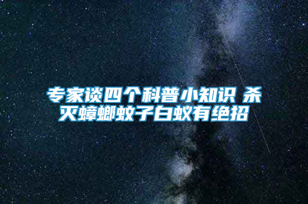 專家談四個(gè)科普小知識(shí)　殺滅蟑螂蚊子白蟻有絕招