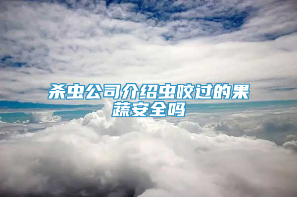 殺蟲公司介紹蟲咬過的果蔬安全嗎