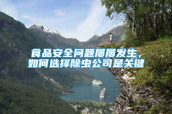 食品安全問題屢屢發(fā)生，如何選擇除蟲公司是關鍵