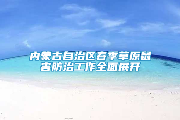 內(nèi)蒙古自治區(qū)春季草原鼠害防治工作全面展開