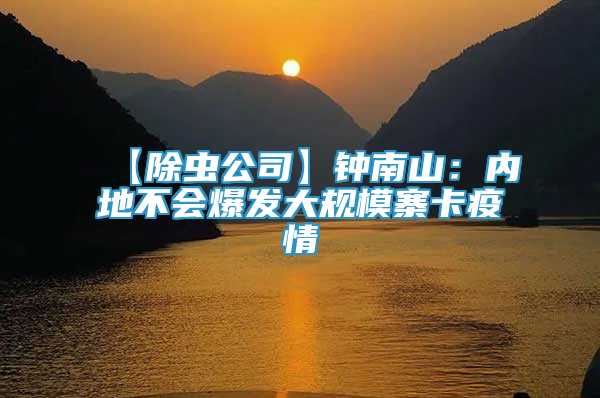 【除蟲公司】鐘南山：內(nèi)地不會(huì)爆發(fā)大規(guī)模寨卡疫情