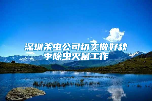深圳殺蟲公司切實(shí)做好秋季除蟲滅鼠工作