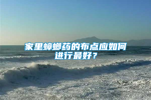 家里蟑螂藥的布點應(yīng)如何進(jìn)行最好？