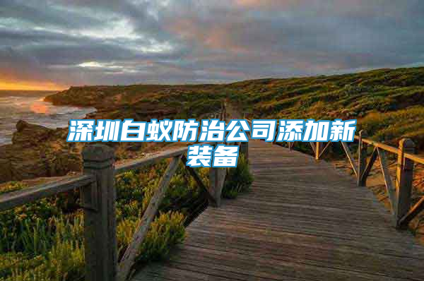 深圳白蟻防治公司添加新裝備