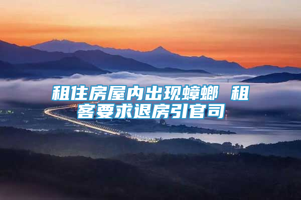 租住房屋內(nèi)出現(xiàn)蟑螂 租客要求退房引官司