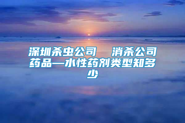 深圳殺蟲公司  消殺公司藥品—水性藥劑類型知多少
