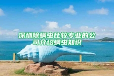 深圳除螨蟲(chóng)比較專業(yè)的公司介紹螨蟲(chóng)知識(shí)