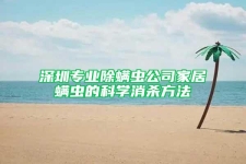 深圳專業(yè)除螨蟲公司家居螨蟲的科學消殺方法