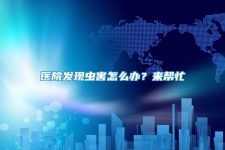 醫(yī)院發(fā)現(xiàn)蟲害怎么辦？來幫忙