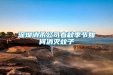深圳消殺公司春秋季節(jié)如何消滅蚊子