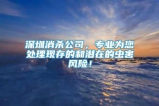 深圳消殺公司，專業(yè)為您處理現(xiàn)存的和潛在的蟲害風(fēng)險(xiǎn)！
