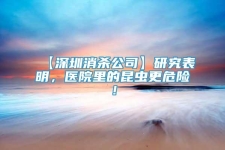 【深圳消殺公司】研究表明，醫(yī)院里的昆蟲(chóng)更危險(xiǎn)！